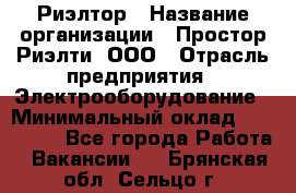 Риэлтор › Название организации ­ Простор-Риэлти, ООО › Отрасль предприятия ­ Электрооборудование › Минимальный оклад ­ 150 000 - Все города Работа » Вакансии   . Брянская обл.,Сельцо г.